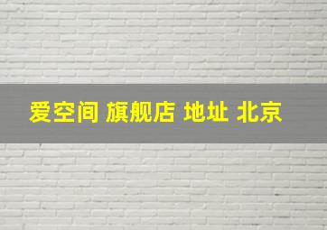 爱空间 旗舰店 地址 北京